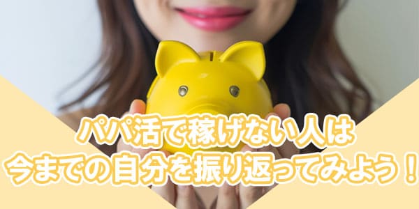 まとめ:パパ活で稼げない人は今までの自分を振り返ってみよう!