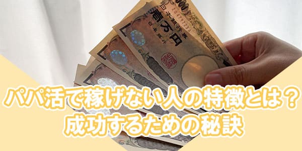 パパ活で稼げない人の特徴とは?成功するための秘訣